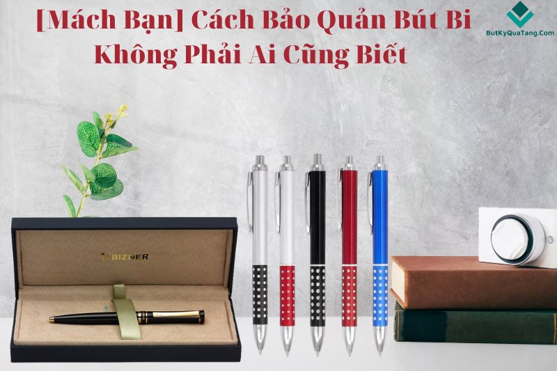 Mach Ban Cach Bao Quan But Bi Khong Phai Ai Cung Biet 2 butkyquatang.com